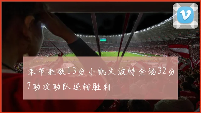 末节狂砍13分小凯文波特全场32分7助攻助队逆转胜利