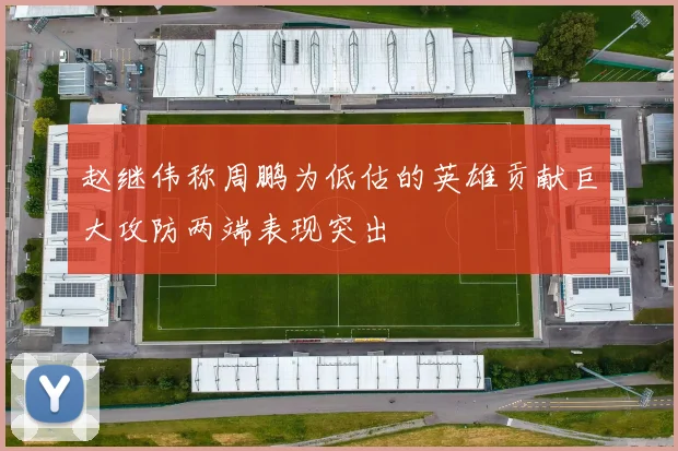 赵继伟称周鹏为低估的英雄贡献巨大攻防两端表现突出