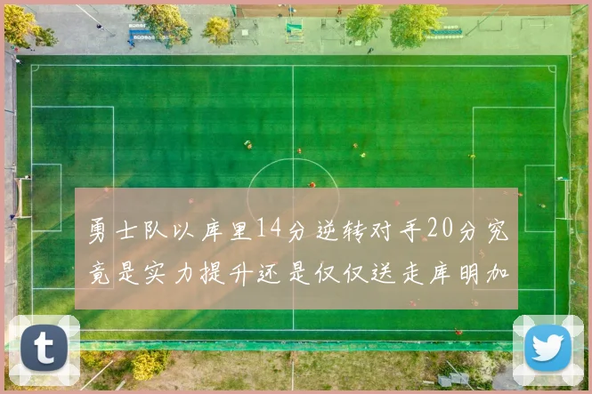 勇士队以库里14分逆转对手20分究竟是实力提升还是仅仅送走库明加的结果