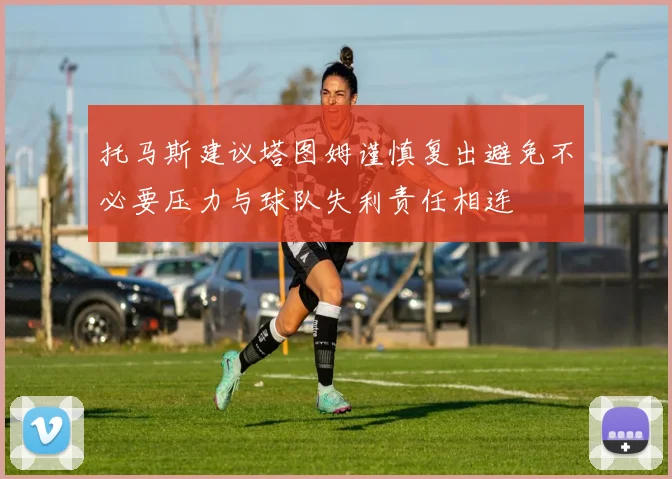 托马斯建议塔图姆谨慎复出避免不必要压力与球队失利责任相连