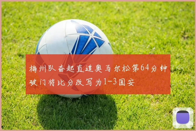 梅州队奋起直追奥马尔松第64分钟破门将比分改写为1-3国安