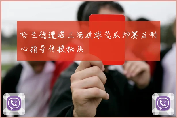 哈兰德遭遇三场进球荒瓜帅赛后耐心指导传授秘诀