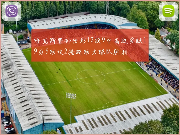 哈克斯替补出彩12投9中高效贡献19分5助攻2抢断助力球队胜利